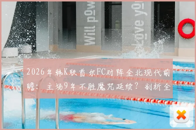 2026年韩K联首尔FC对阵全北现代前瞻：主场9年不胜魔咒延续？剖析全北尾声绝杀惯性与比赛关键点