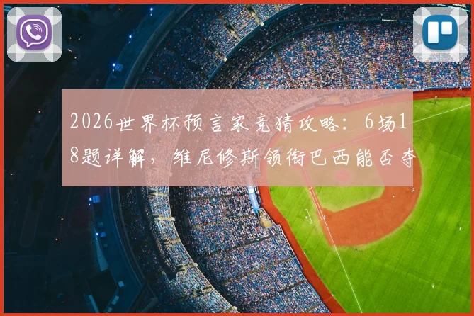 2026世界杯预言家竞猜攻略：6场18题详解，维尼修斯领衔巴西能否夺冠？