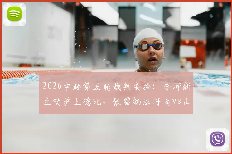 2026中超第五轮裁判安排：李海新主哨沪上德比，张雷执法河南vs山东焦点战