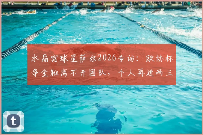 水晶宫球星萨尔2026专访:欧协杯争金靴离不开团队,个人再进两三球是目标