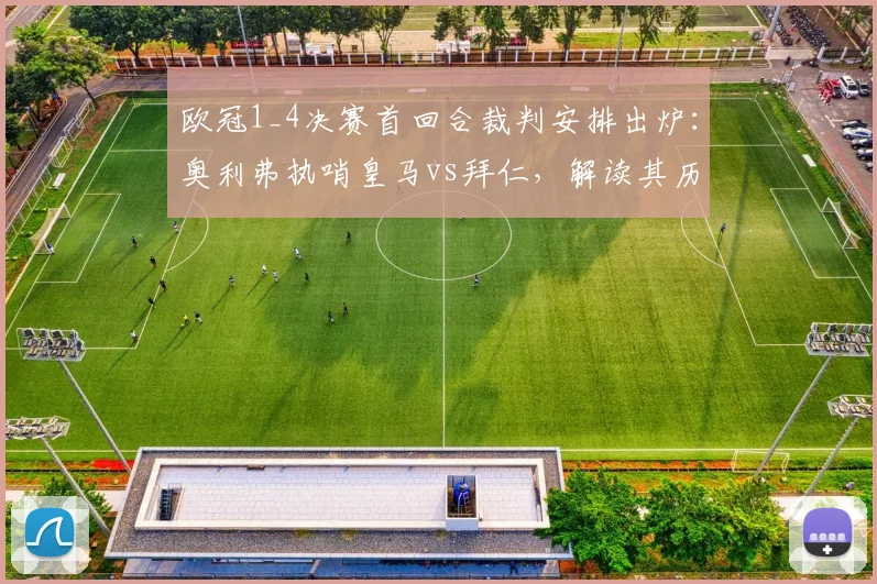 欧冠1_4决赛首回合裁判安排出炉：奥利弗执哨皇马vs拜仁，解读其历史执法数据与关键判罚风格