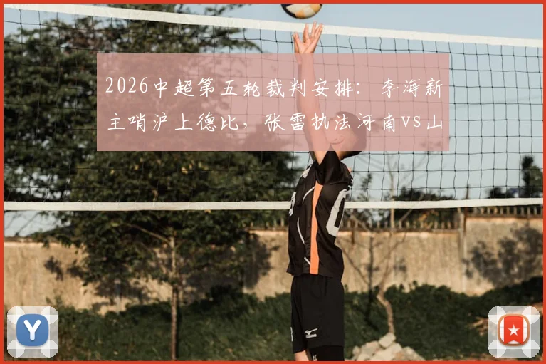 2026中超第五轮裁判安排:李海新主哨沪上德比,张雷执法河南vs山东焦点战