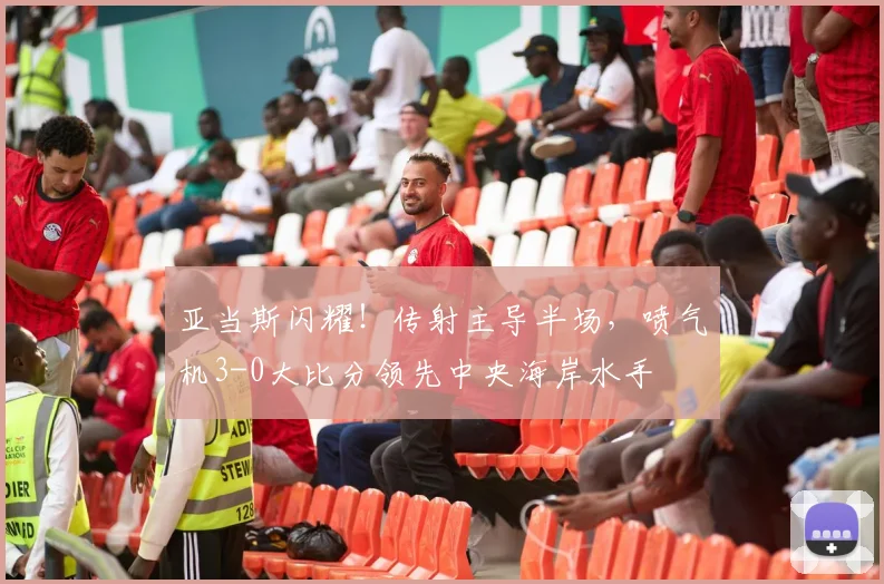 亚当斯闪耀！传射主导半场，喷气机3-0大比分领先中央海岸水手