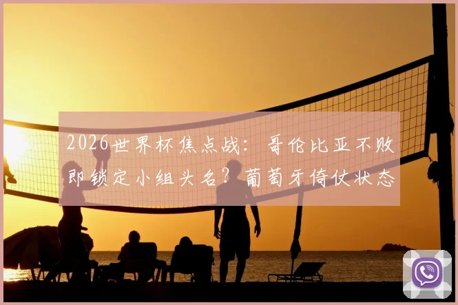 2026世界杯焦点战:哥伦比亚不败即锁定小组头名?葡萄牙倚仗状态回暖的C罗破局