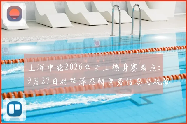 上海申花2026年金山热身赛看点：9月27日对阵泽尼特票务信息与观赛指南全解析