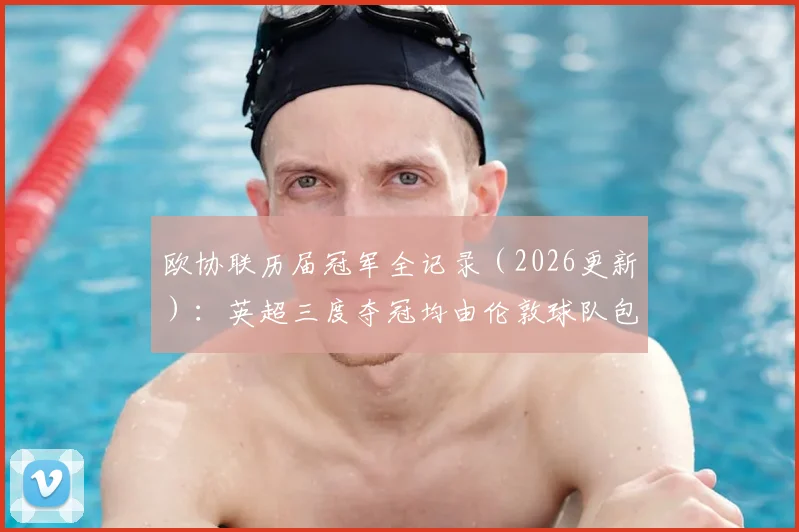 欧协联历届冠军全记录（2026更新）：英超三度夺冠均由伦敦球队包揽，附夺冠球队与赛事分析