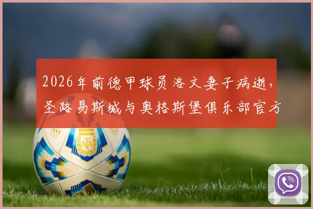2026年前德甲球员洛文妻子病逝，圣路易斯城与奥格斯堡俱乐部官方悼念，回顾其职业生涯