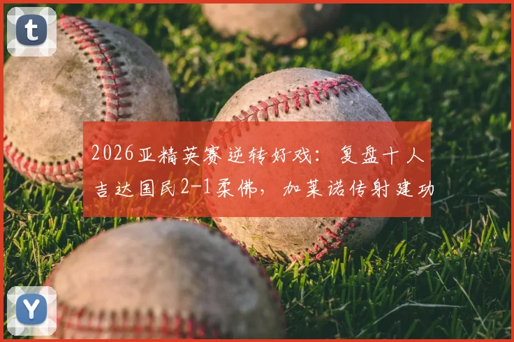 2026亚精英赛逆转好戏:复盘十人吉达国民2-1柔佛,加莱诺传射建功关键点解析