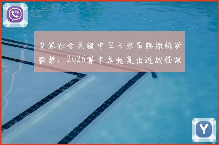 皇家社会关键中卫卡尔黄牌撤销获解禁，2026赛季本轮复出迎战强敌，对球队防线有何影响？
