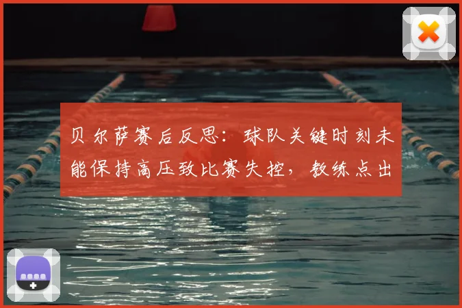 贝尔萨赛后反思:球队关键时刻未能保持高压致比赛失控,教练点出致命败因