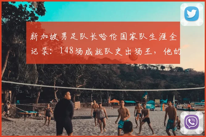 新加坡男足队长哈伦国家队生涯全记录:148场成就队史出场王,他的数据与坚守