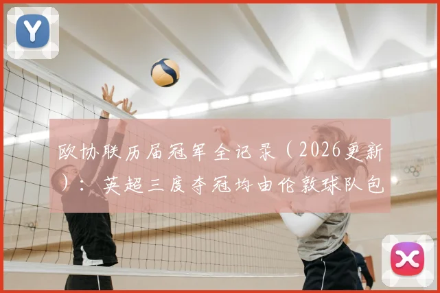 欧协联历届冠军全记录（2026更新）：英超三度夺冠均由伦敦球队包揽，附夺冠球队与赛事分析